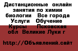 Дистанционные (онлайн) занятия по химии, биологии - Все города Услуги » Обучение. Курсы   . Псковская обл.,Великие Луки г.